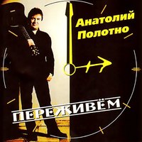 Анатолий Полотно - Переживём