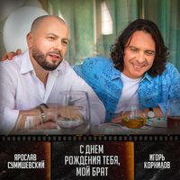 Ярослав Сумишевский & Игорь Корнилов - С днём рождения тебя, мой брат