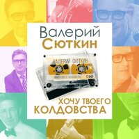 Валерий Сюткин - Хочу твоего колдовства