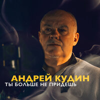 Андрей Кудин - Ты больше не придёшь