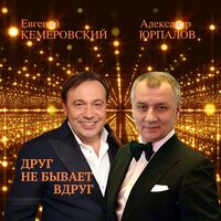 - кемеровский, евгений и юрпалов, александр - друг не бывает вдруг